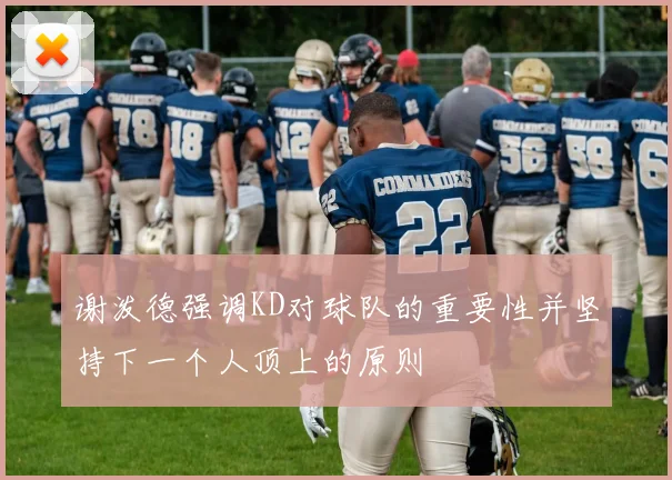 谢泼德强调KD对球队的重要性并坚持下一个人顶上的原则