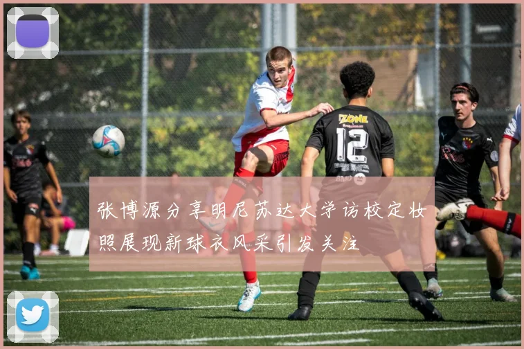 张博源分享明尼苏达大学访校定妆照展现新球衣风采引发关注