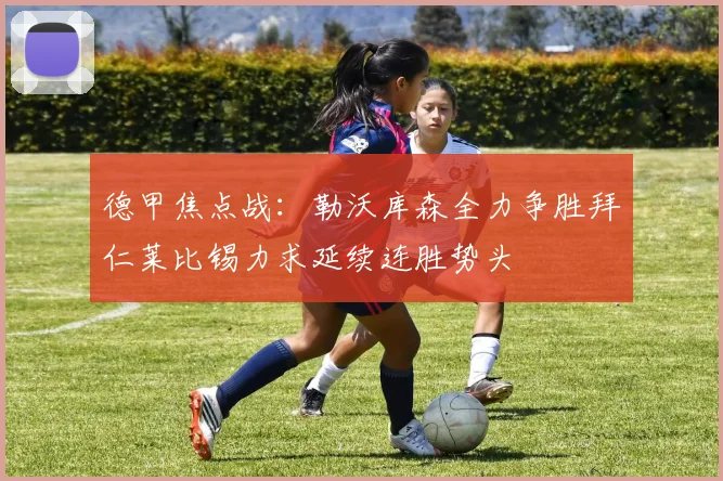 德甲焦点战：勒沃库森全力争胜拜仁莱比锡力求延续连胜势头