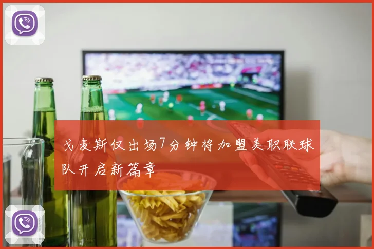 戈麦斯仅出场7分钟将加盟美职联球队开启新篇章
