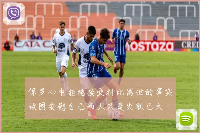 保罗心中拒绝接受科比离世的事实试图安慰自己两人只是失联已久