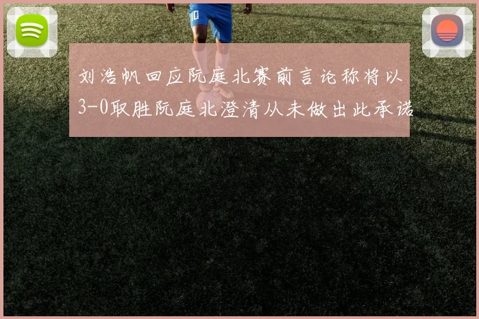 刘浩帆回应阮庭北赛前言论称将以3-0取胜阮庭北澄清从未做出此承诺
