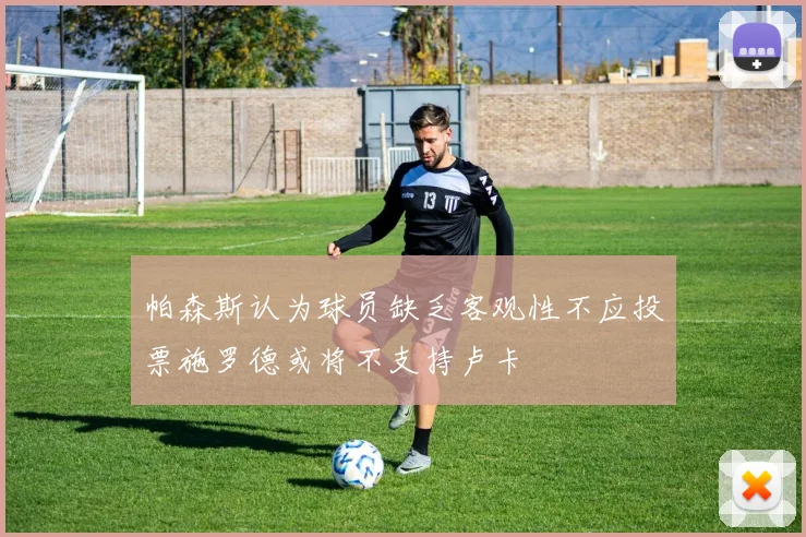 帕森斯认为球员缺乏客观性不应投票施罗德或将不支持卢卡