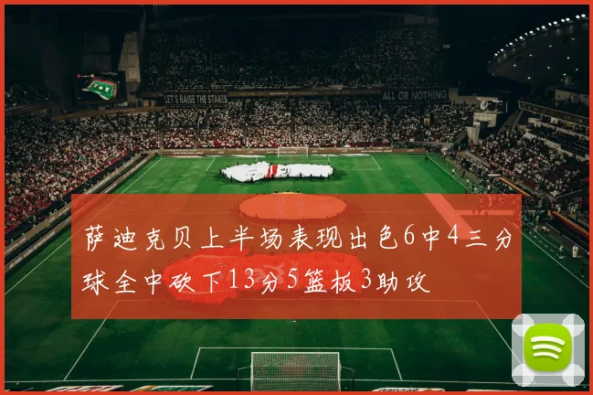 萨迪克贝上半场表现出色6中4三分球全中砍下13分5篮板3助攻