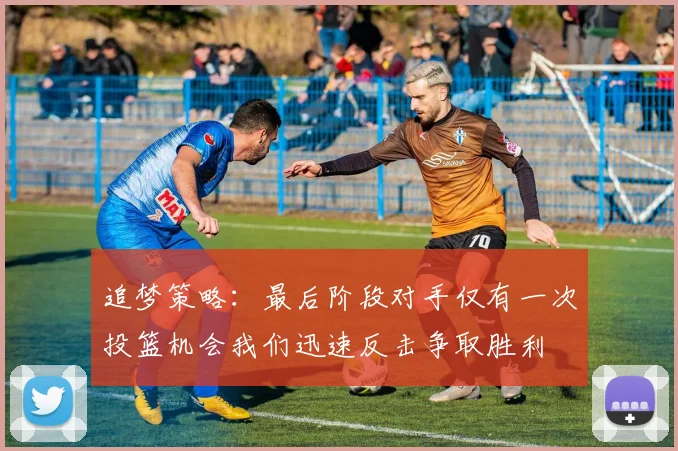 追梦策略：最后阶段对手仅有一次投篮机会我们迅速反击争取胜利