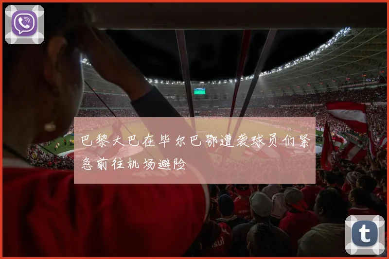 巴黎大巴在毕尔巴鄂遭袭球员们紧急前往机场避险