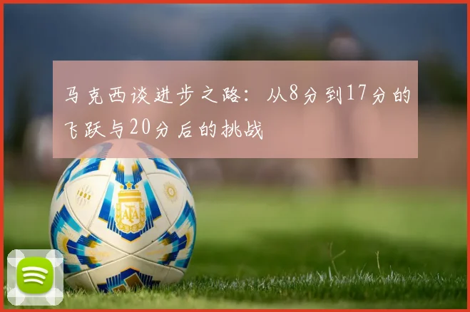 马克西谈进步之路：从8分到17分的飞跃与20分后的挑战