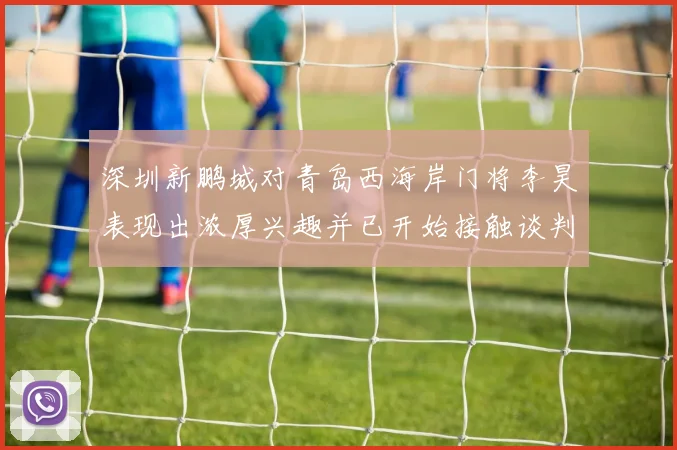 深圳新鹏城对青岛西海岸门将李昊表现出浓厚兴趣并已开始接触谈判