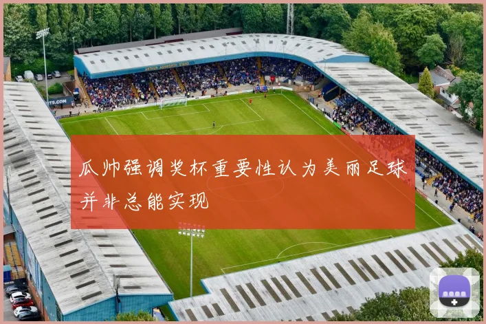 瓜帅强调奖杯重要性认为美丽足球并非总能实现