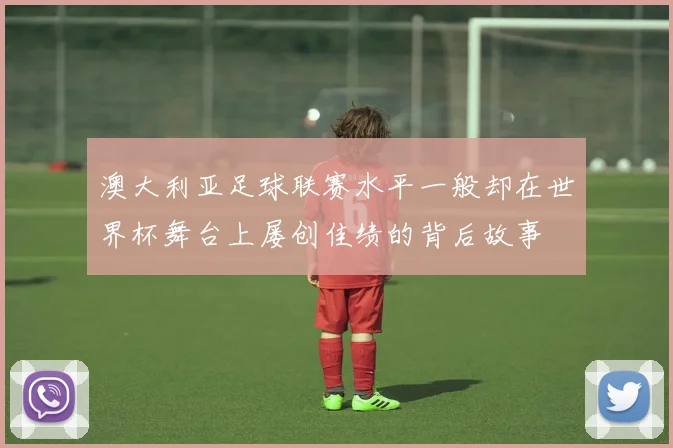 澳大利亚足球联赛水平一般却在世界杯舞台上屡创佳绩的背后故事