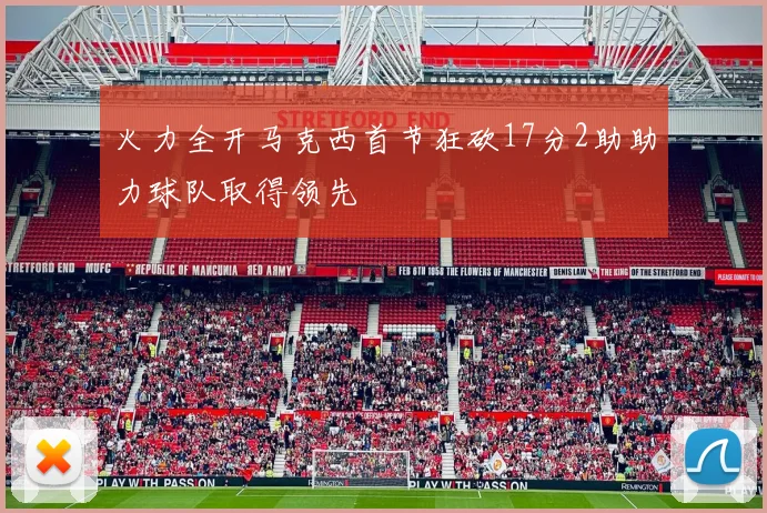 火力全开马克西首节狂砍17分2助助力球队取得领先