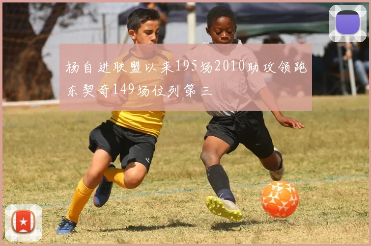 杨自进联盟以来195场2010助攻领跑东契奇149场位列第三
