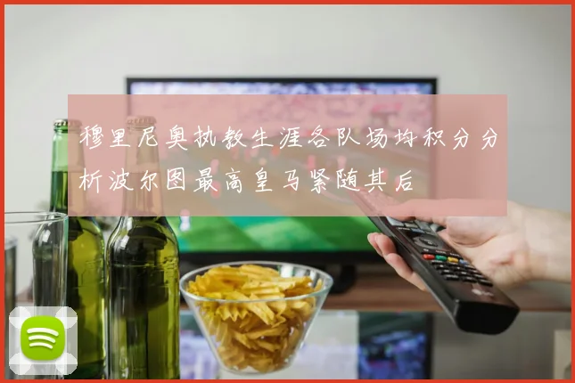 穆里尼奥执教生涯各队场均积分分析波尔图最高皇马紧随其后