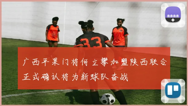 广西平果门将何立攀加盟陕西联合正式确认将为新球队奋战
